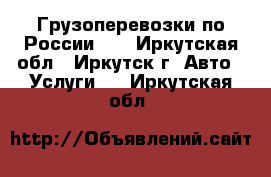 Грузоперевозки по России!!! - Иркутская обл., Иркутск г. Авто » Услуги   . Иркутская обл.